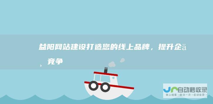 益阳网站建设：打造您的线上品牌，提升企业竞争力